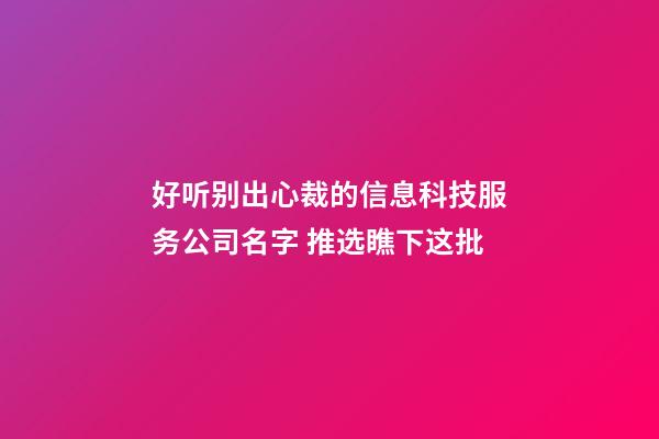 好听别出心裁的信息科技服务公司名字 推选瞧下这批-第1张-公司起名-玄机派